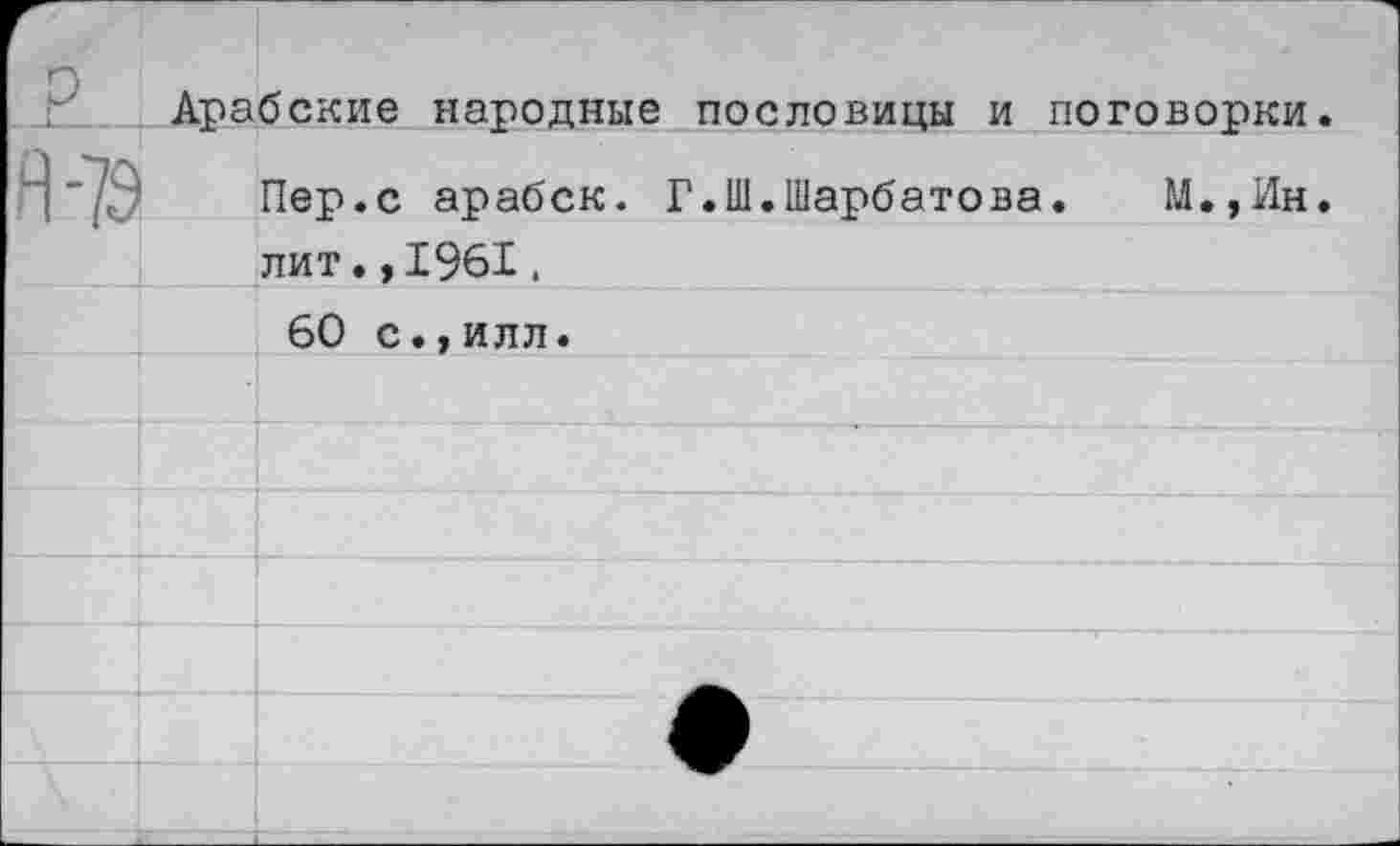 ﻿Арабские народные пословицы и поговорки
Пер.с арабск. Г.Ш.Шарбатова. М.,Ин лит.,1961,
60 с.,илл.